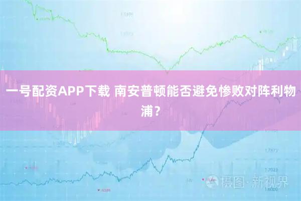 一号配资APP下载 南安普顿能否避免惨败对阵利物浦？
