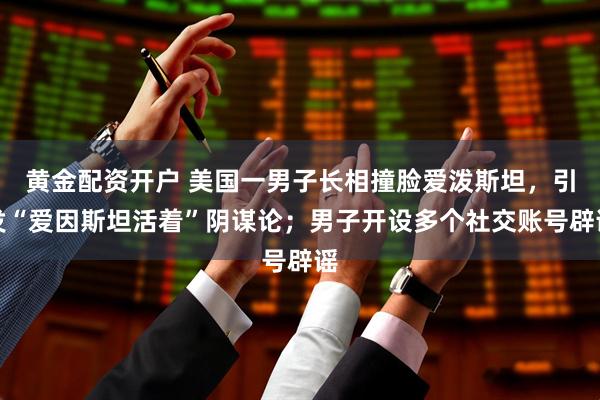 黄金配资开户 美国一男子长相撞脸爱泼斯坦，引发“爱因斯坦活着”阴谋论；男子开设多个社交账号辟谣