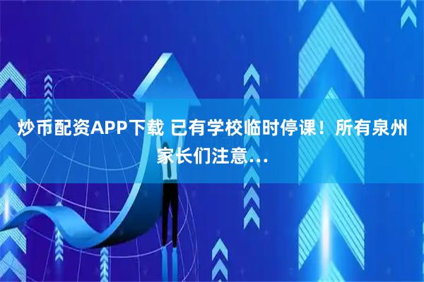 炒币配资APP下载 已有学校临时停课！所有泉州家长们注意…