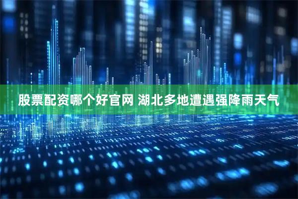 股票配资哪个好官网 湖北多地遭遇强降雨天气