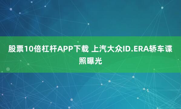 股票10倍杠杆APP下载 上汽大众ID.ERA轿车谍照曝光