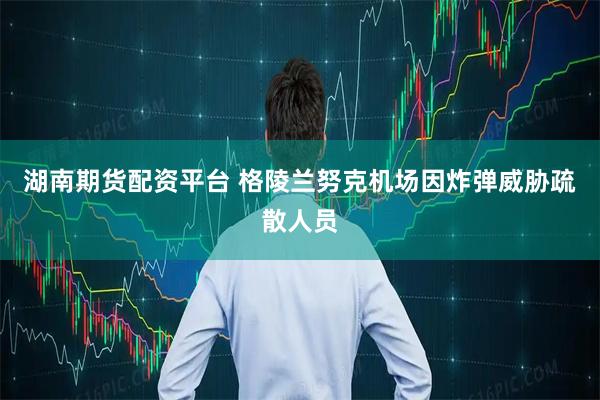 湖南期货配资平台 格陵兰努克机场因炸弹威胁疏散人员