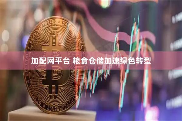 加配网平台 粮食仓储加速绿色转型