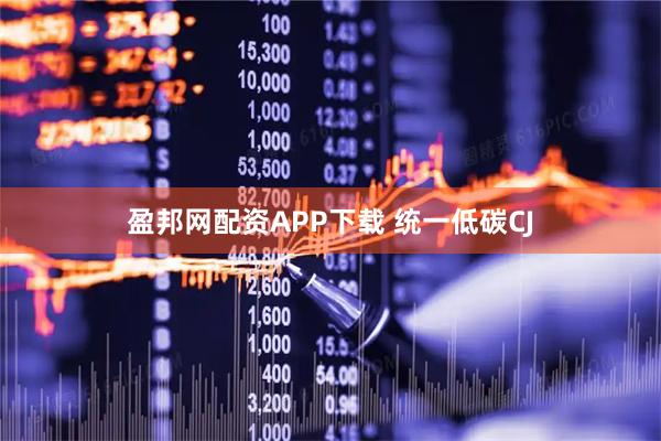 盈邦网配资APP下载 统一低碳CJ