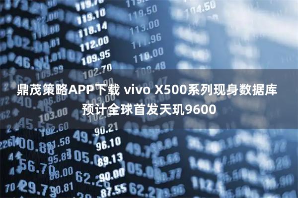 鼎茂策略APP下载 vivo X500系列现身数据库 预计全球首发天玑9600