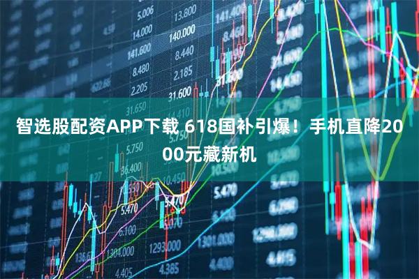 智选股配资APP下载 618国补引爆！手机直降2000元藏新机