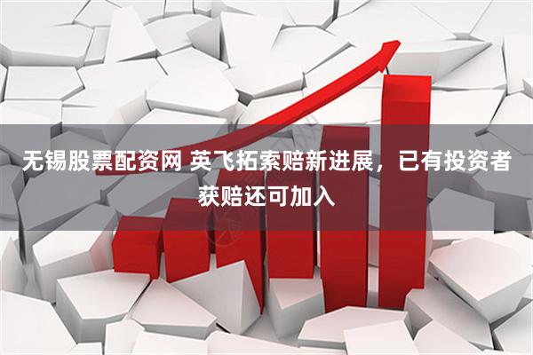 无锡股票配资网 英飞拓索赔新进展,已有投资者获赔还可加入